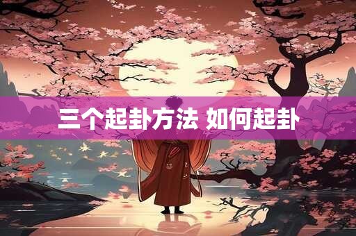 三个起卦方法 如何起卦