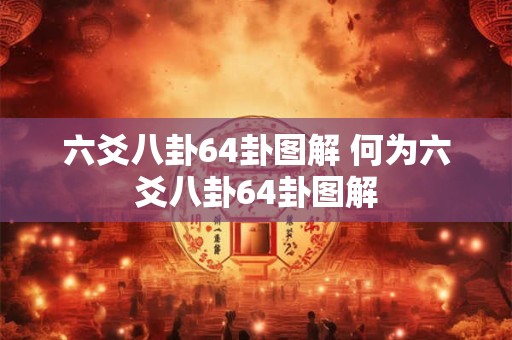 六爻八卦64卦图解 何为六爻八卦64卦图解
