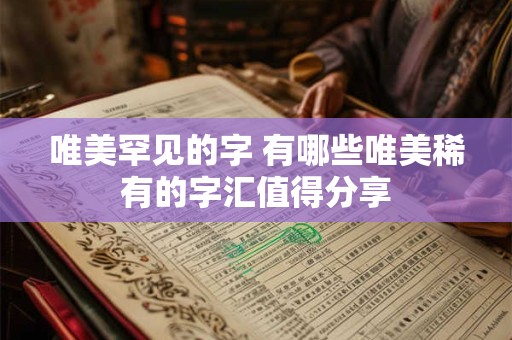 唯美罕见的字 有哪些唯美稀有的字汇值得分享
