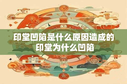 印堂凹陷是什么原因造成的 印堂为什么凹陷