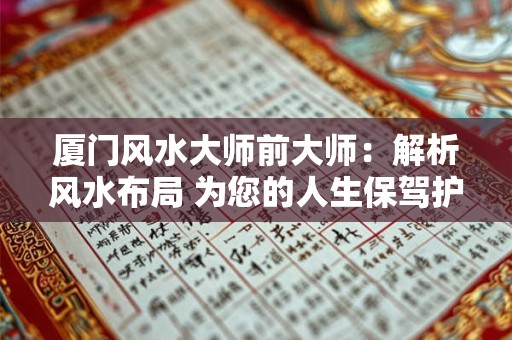 厦门风水大师前大师：解析风水布局 为您的人生保驾护航！