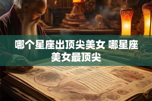 哪个星座出顶尖美女 哪星座美女最顶尖