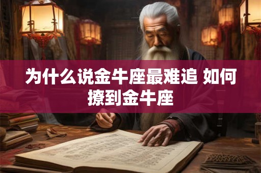 为什么说金牛座最难追 如何撩到金牛座