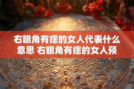 右眼角有痣的女人代表什么意思 右眼角有痣的女人预示什么
