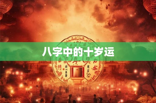 八字中的十岁运