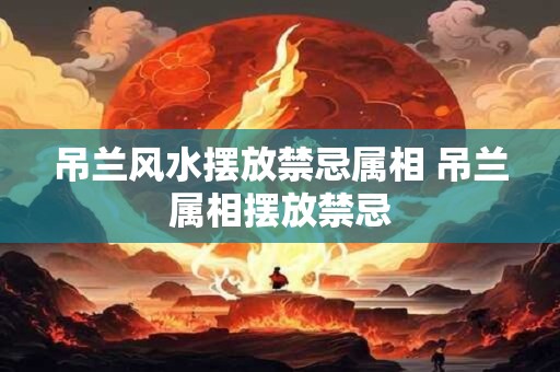 吊兰风水摆放禁忌属相 吊兰属相摆放禁忌