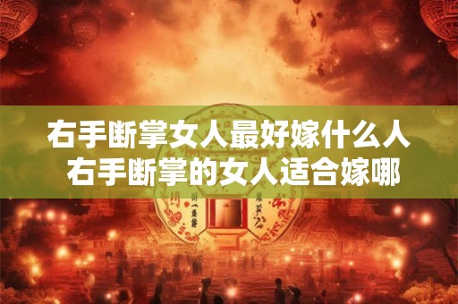 右手断掌女人最好嫁什么人 右手断掌的女人适合嫁哪类男人 右手断掌女人最好嫁什么人 右手断掌的女人适合嫁哪类男人