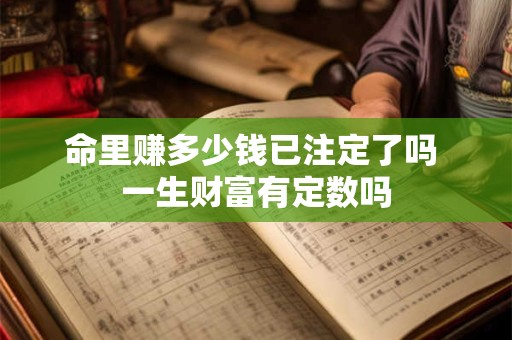 命里赚多少钱已注定了吗 一生财富有定数吗