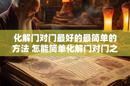 化解门对门最好的最简单的方法 怎能简单化解门对门之间的纠纷