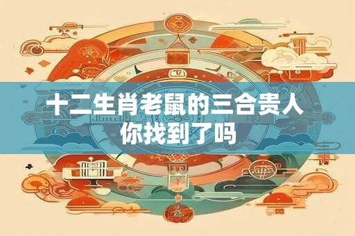 十二生肖老鼠的三合贵人 你找到了吗