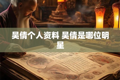 吴倩个人资料 吴倩是哪位明星