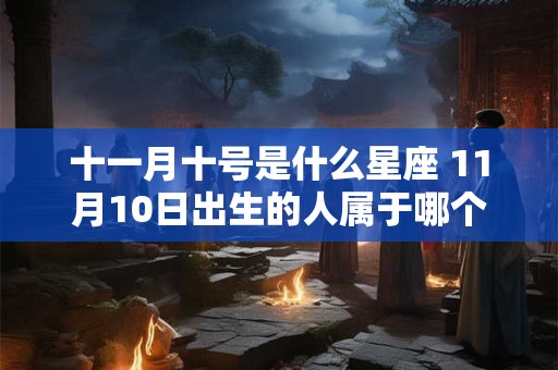 十一月十号是什么星座 11月10日出生的人属于哪个星座