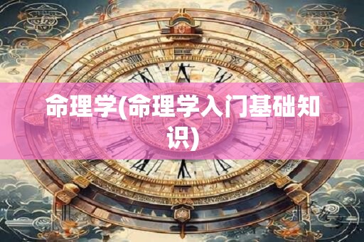 命理学(命理学入门基础知识) 命理学(命理学入门基础知识)