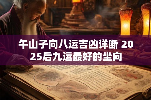 午山子向八运吉凶详断 2025后九运最好的坐向