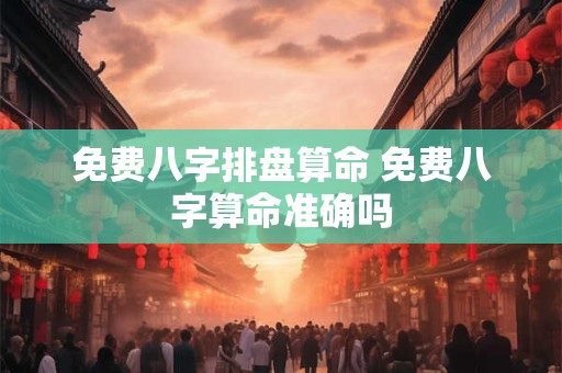 免费八字排盘算命 免费八字算命准确吗