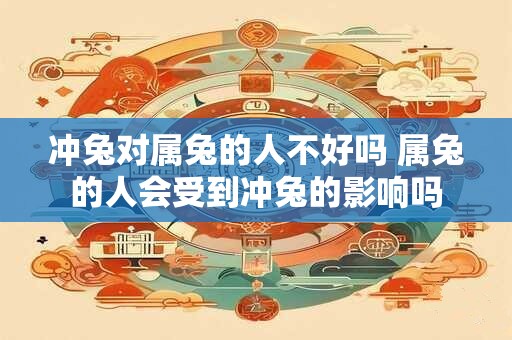 冲兔对属兔的人不好吗 属兔的人会受到冲兔的影响吗