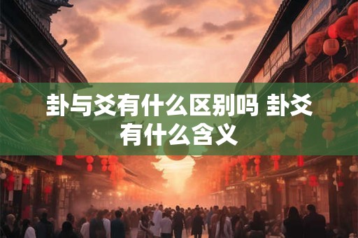 卦与爻有什么区别吗 卦爻有什么含义