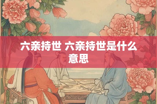 六亲持世 六亲持世是什么意思 六亲持世 六亲持世是什么意思