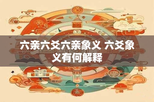 六亲六爻六亲象义 六爻象义有何解释