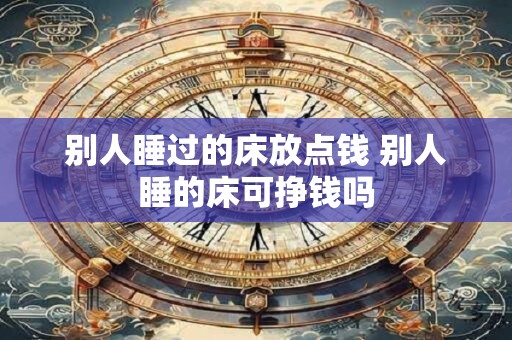 别人睡过的床放点钱 别人睡的床可挣钱吗