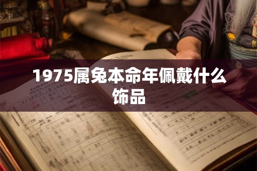 1975属兔本命年佩戴什么饰品