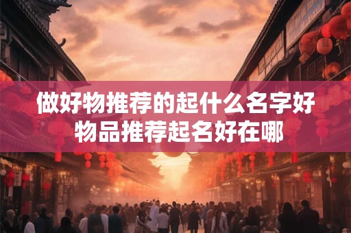 做好物推荐的起什么名字好 物品推荐起名好在哪