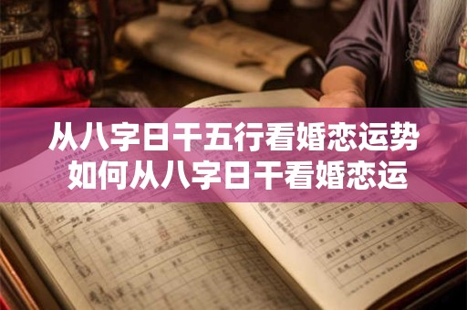 从八字日干五行看婚恋运势 如何从八字日干看婚恋运 从八字日干五行看婚恋运势 如何从八字日干看婚恋运