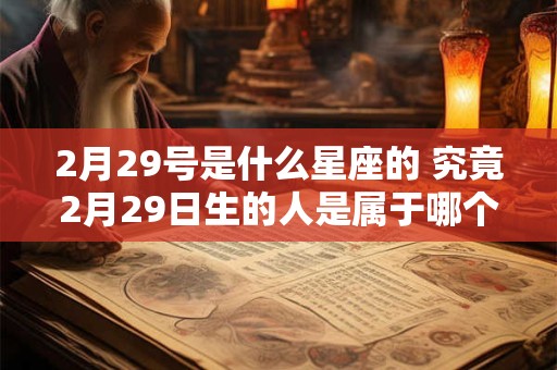 2月29号是什么星座的 究竟2月29日生的人是属于哪个星座的
