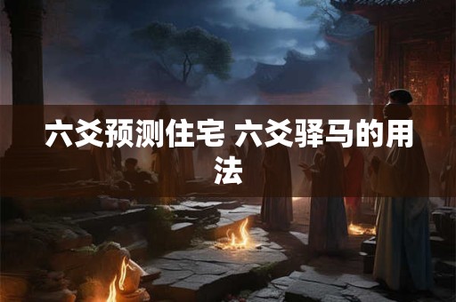 六爻预测住宅 六爻驿马的用法