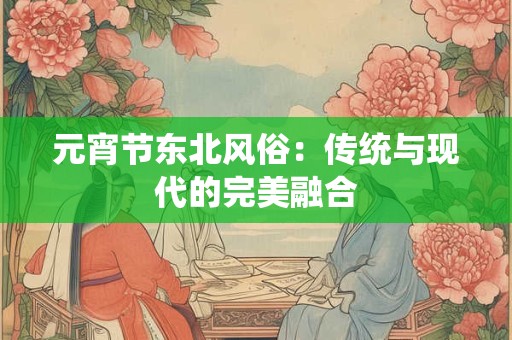 元宵节东北风俗：传统与现代的完美融合