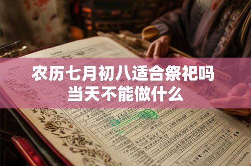 农历七月初八适合祭祀吗 当天不能做什么