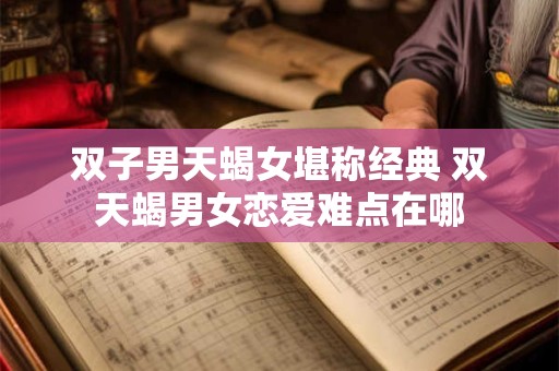 双子男天蝎女堪称经典 双天蝎男女恋爱难点在哪