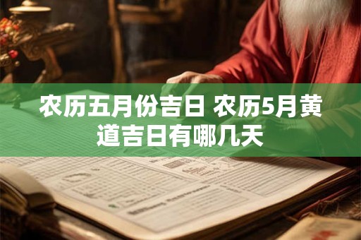 农历五月份吉日 农历5月黄道吉日有哪几天 农历五月份吉日 农历5月黄道吉日有哪几天