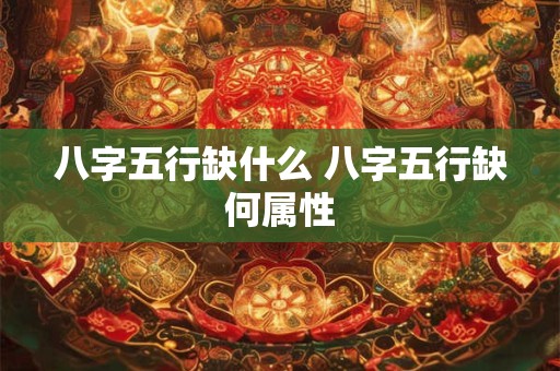 八字五行缺什么 八字五行缺何属性