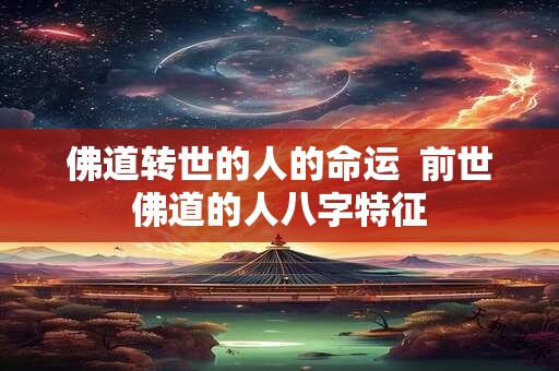 佛道转世的人的命运  前世佛道的人八字特征
