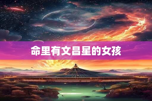 命里有文昌星的女孩