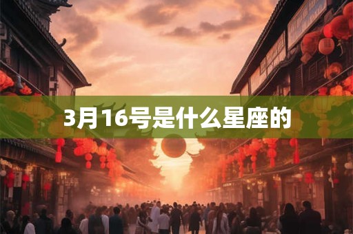 3月16号是什么星座的