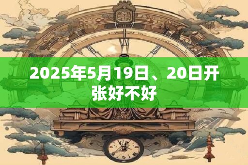 2025年5月19日、20日开张好不好