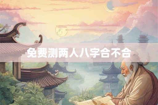 免费测两人八字合不合