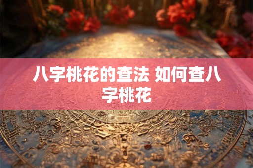 八字桃花的查法 如何查八字桃花