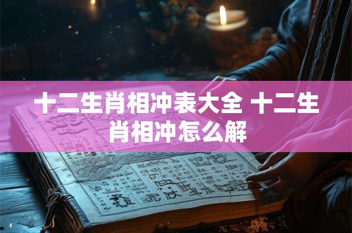 十二生肖相冲表大全 十二生肖相冲怎么解