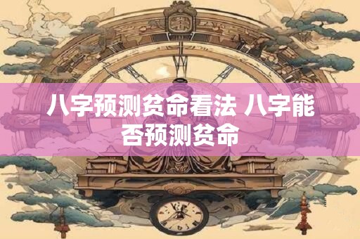 八字预测贫命看法 八字能否预测贫命