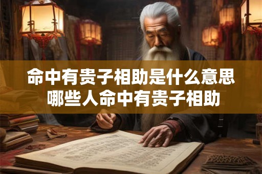 命中有贵子相助是什么意思 哪些人命中有贵子相助