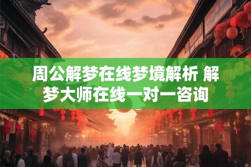 周公解梦在线梦境解析 解梦大师在线一对一咨询