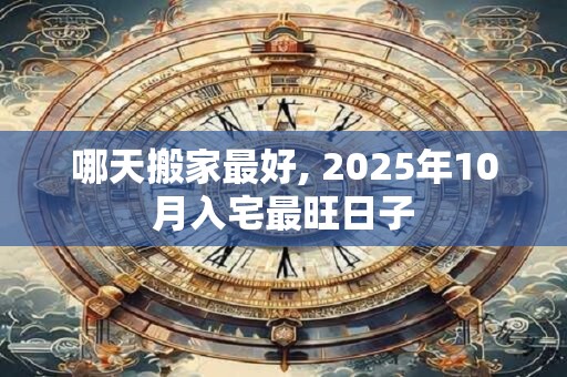 哪天搬家最好, 2025年10月入宅最旺日子
