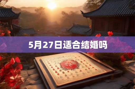 5月27日适合结婚吗 5月27日适合结婚吗