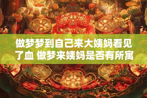 做梦梦到自己来大姨妈看见了血 做梦来姨妈是否有所寓意