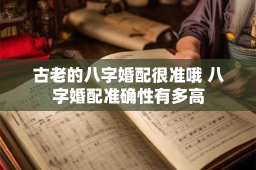 古老的八字婚配很准哦 八字婚配准确性有多高