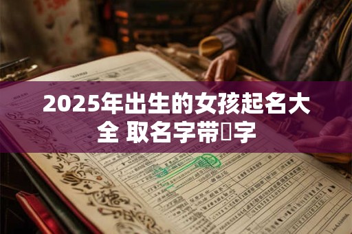 2025年出生的女孩起名大全 取名字带玥字