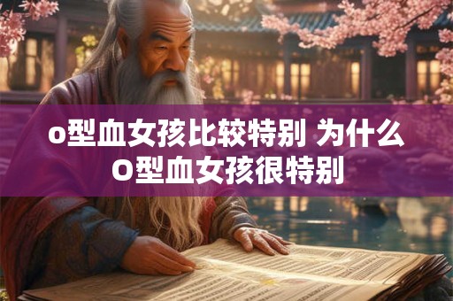 o型血女孩比较特别 为什么O型血女孩很特别